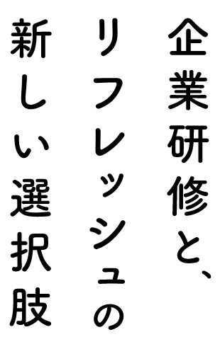 企業研修と、リフレッシュの新しい選択肢